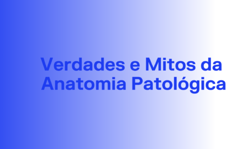 Verdades e Mitos da Anatomia Patológica